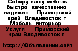 Собиру вашу мебель быстро, качественно, надежно! - Приморский край, Владивосток г. Мебель, интерьер » Услуги   . Приморский край,Владивосток г.